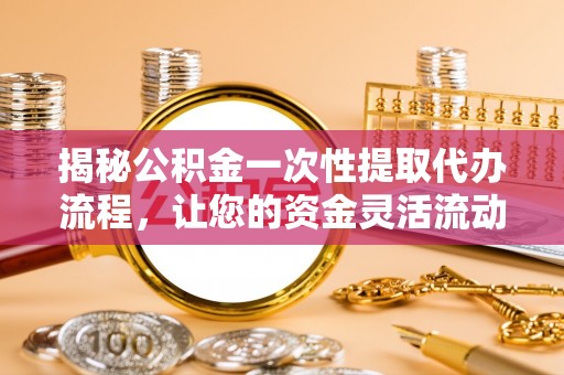 壤塘揭秘公积金一次性提取代办流程，让您的资金灵活流动
