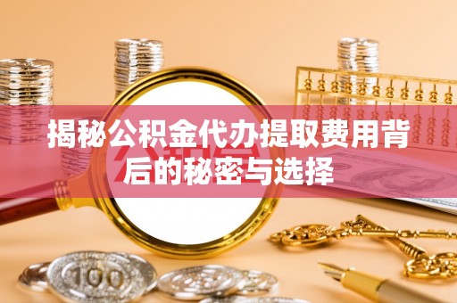 壤塘揭秘公积金代办提取费用背后的秘密与选择