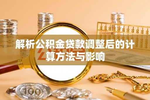 壤塘解析公积金贷款调整后的计算方法与影响