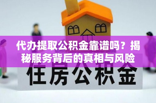 壤塘代办提取公积金靠谱吗？揭秘服务背后的真相与风险