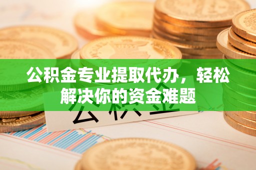 壤塘公积金专业提取代办，轻松解决你的资金难题