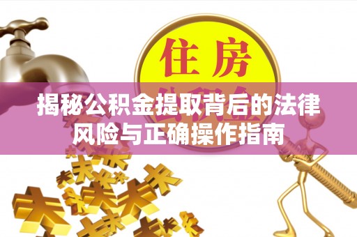 壤塘揭秘公积金提取背后的法律风险与正确操作指南