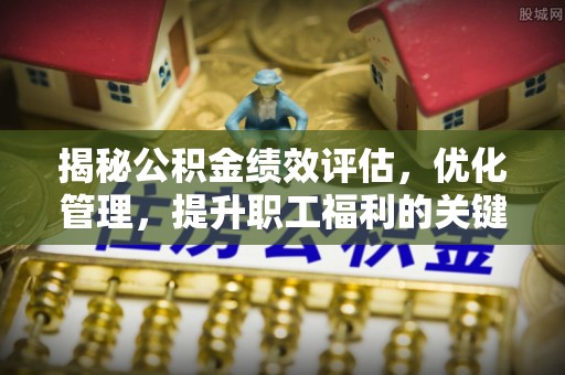 壤塘揭秘公积金绩效评估，优化管理，提升职工福利的关键一步