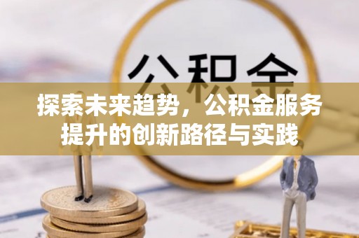 壤塘探索未来趋势，公积金服务提升的创新路径与实践