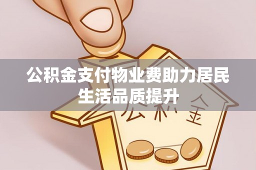 壤塘公积金支付物业费助力居民生活品质提升