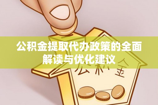壤塘公积金提取代办政策的全面解读与优化建议