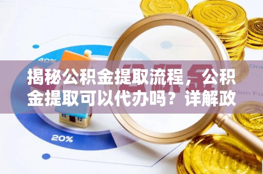 壤塘揭秘公积金提取流程，公积金提取可以代办吗？详解政策与实操技巧
