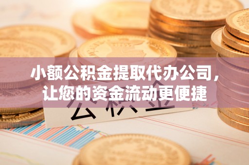 壤塘小额公积金提取代办公司，让您的资金流动更便捷