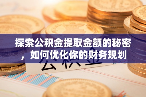 壤塘探索公积金提取金额的秘密，如何优化你的财务规划