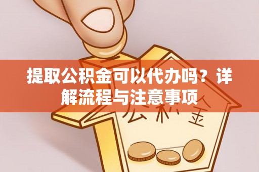 壤塘提取公积金可以代办吗？详解流程与注意事项