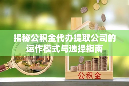壤塘揭秘公积金代办提取公司的运作模式与选择指南