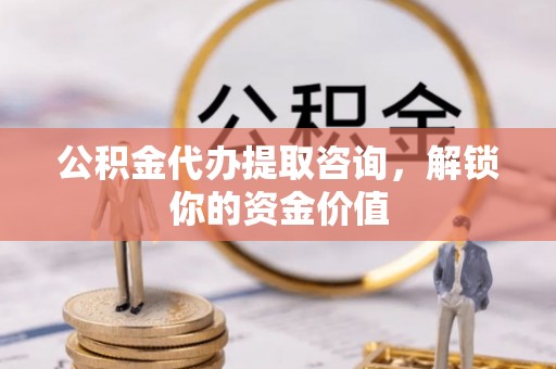 壤塘公积金代办提取咨询，解锁你的资金价值