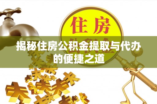壤塘揭秘住房公积金提取与代办的便捷之道