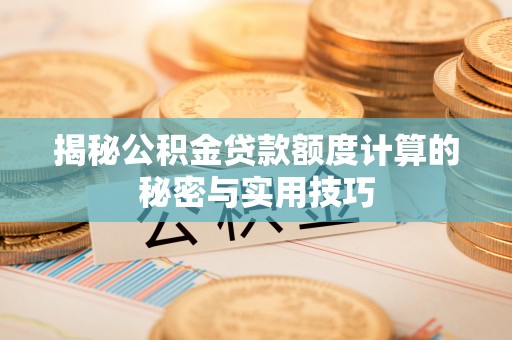 壤塘揭秘公积金贷款额度计算的秘密与实用技巧