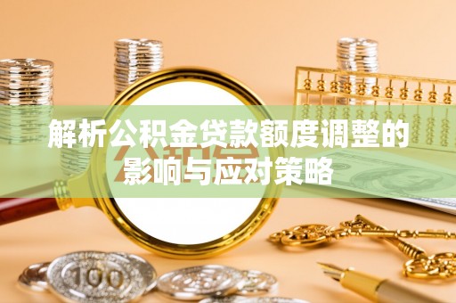 壤塘解析公积金贷款额度调整的影响与应对策略