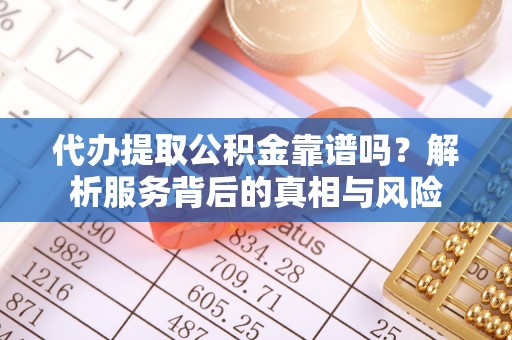 壤塘代办提取公积金靠谱吗？解析服务背后的真相与风险