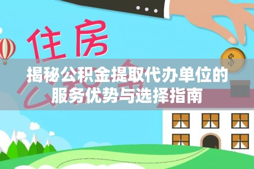 壤塘揭秘公积金提取代办单位的服务优势与选择指南