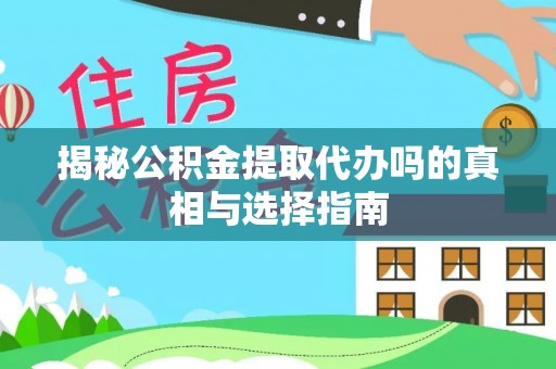壤塘揭秘公积金提取代办吗的真相与选择指南