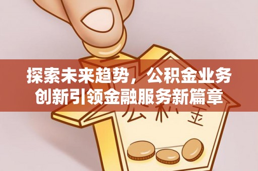 壤塘探索未来趋势，公积金业务创新引领金融服务新篇章