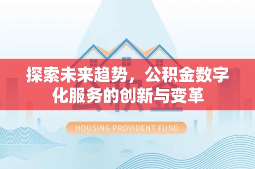 壤塘探索未来趋势，公积金数字化服务的创新与变革