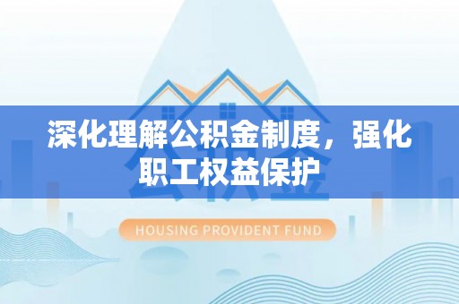 壤塘深化理解公积金制度，强化职工权益保护