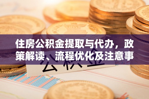 壤塘住房公积金提取与代办，政策解读、流程优化及注意事项