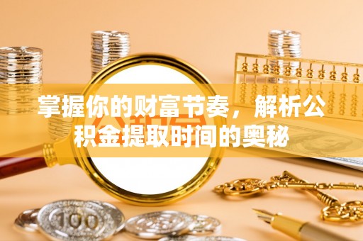 壤塘掌握你的财富节奏，解析公积金提取时间的奥秘
