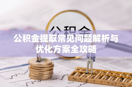 壤塘公积金提取常见问题解析与优化方案全攻略