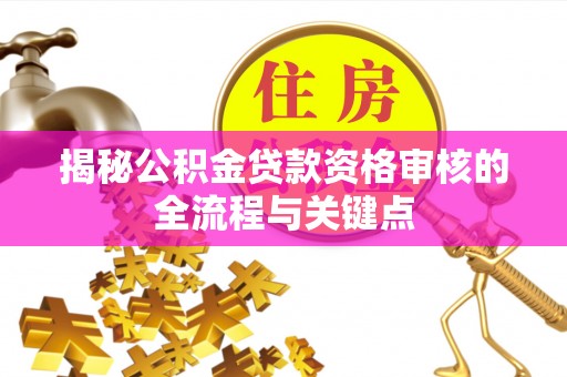 壤塘揭秘公积金贷款资格审核的全流程与关键点