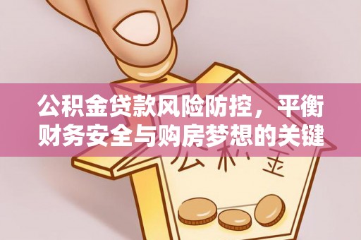 壤塘公积金贷款风险防控，平衡财务安全与购房梦想的关键