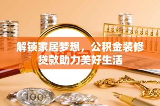 壤塘解锁家居梦想，公积金装修贷款助力美好生活