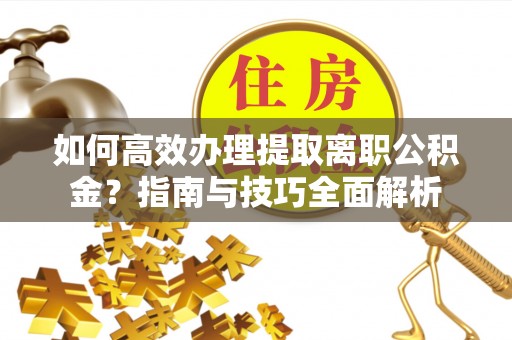 壤塘如何高效办理提取离职公积金？指南与技巧全面解析