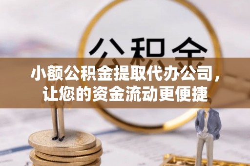 壤塘小额公积金提取代办公司，让您的资金流动更便捷
