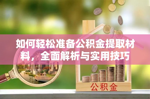 壤塘如何轻松准备公积金提取材料，全面解析与实用技巧