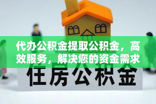 壤塘代办公积金提取公积金，高效服务，解决您的资金需求