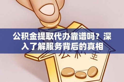壤塘公积金提取代办靠谱吗？深入了解服务背后的真相