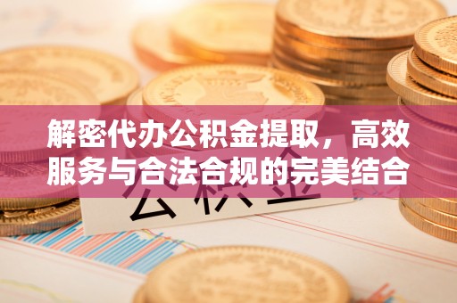 壤塘解密代办公积金提取，高效服务与合法合规的完美结合