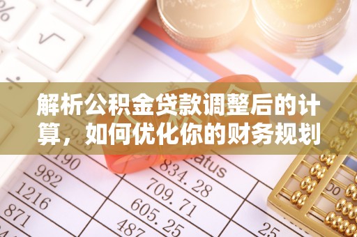 壤塘解析公积金贷款调整后的计算，如何优化你的财务规划