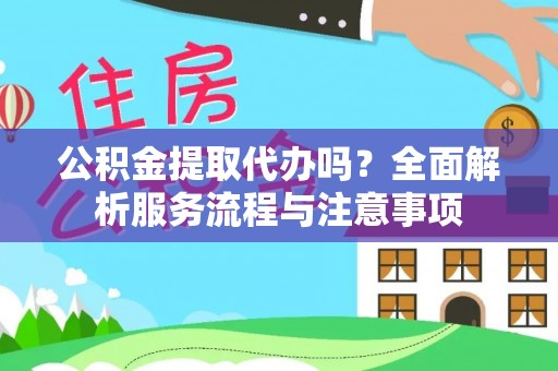 壤塘公积金提取代办吗？全面解析服务流程与注意事项