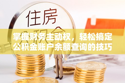 壤塘掌握财务主动权，轻松搞定公积金账户余额查询的技巧与方法