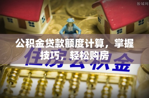 壤塘公积金贷款额度计算，掌握技巧，轻松购房