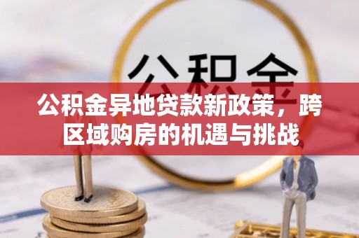 壤塘公积金异地贷款新政策，跨区域购房的机遇与挑战