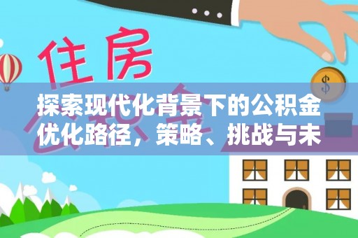 壤塘探索现代化背景下的公积金优化路径，策略、挑战与未来展望