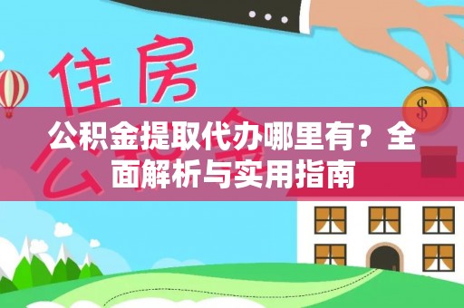 壤塘公积金提取代办哪里有？全面解析与实用指南