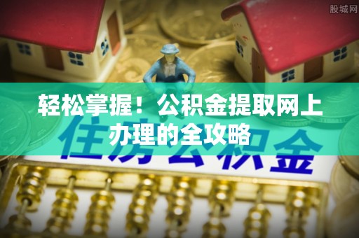 壤塘轻松掌握！公积金提取网上办理的全攻略