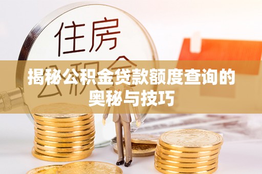 壤塘揭秘公积金贷款额度查询的奥秘与技巧