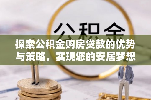壤塘探索公积金购房贷款的优势与策略，实现您的安居梦想