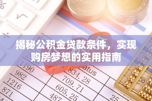 壤塘揭秘公积金贷款条件，实现购房梦想的实用指南