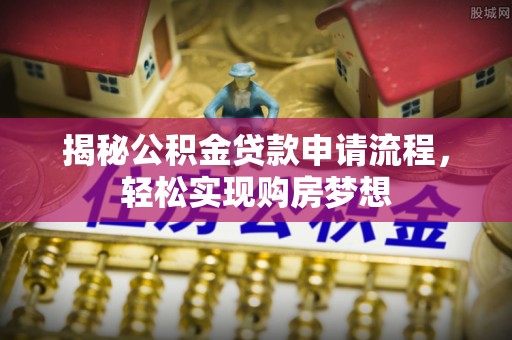 壤塘揭秘公积金贷款申请流程，轻松实现购房梦想