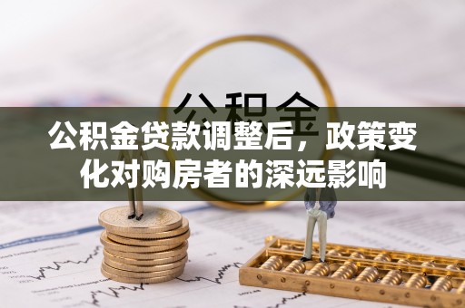 壤塘公积金贷款调整后，政策变化对购房者的深远影响